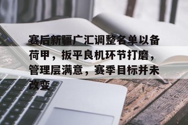 爱游戏体育官网-赛后新疆广汇调整名单以备荷甲，扳平良机环节打磨，管理层满意，赛季目标并未改变的简单介绍